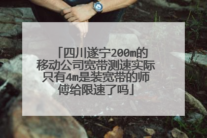 四川遂宁200m的移动公司宽带测速实际只有4m是装宽带的师傅给限速了吗