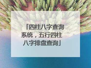 四柱八字查询系统，五行四柱八字排盘查询
