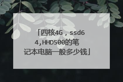 四核4G,ssd64,HHD500的笔记本电脑一般多少钱