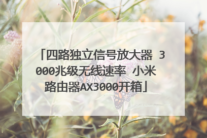 四路独立信号放大器 3000兆级无线速率 小米路由器AX3000开箱