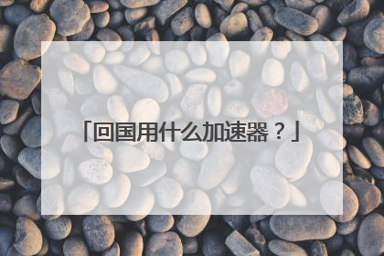 回国用什么加速器?