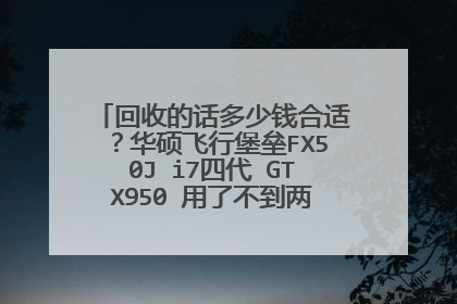 回收的话多少钱合适?华硕飞行堡垒FX50J i7四代 GTX950 用了不到两年,未拆过无磕碰