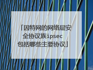 因特网的网络层安全协议族ipsec包括哪些主要协议