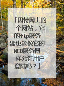 因特网上的一个网站，它的ftp服务器也能像它的WEB服务器一样允许用户登陆吗？