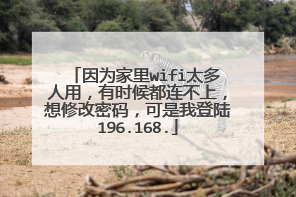 因为家里wifi太多人用,有时候都连不上,想修改密码,可是我登陆196.168.