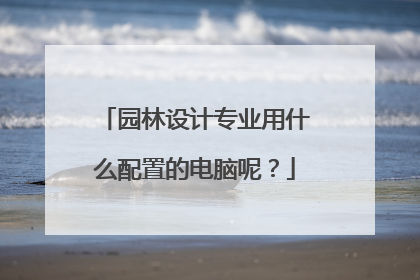 园林设计专业用什么配置的电脑呢?