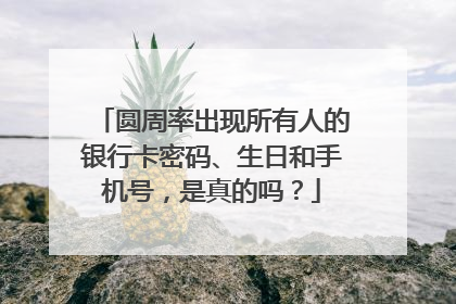 圆周率出现所有人的银行卡密码、生日和手机号,是真的吗?