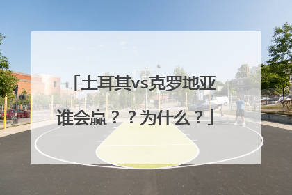 土耳其vs克罗地亚谁会赢？？为什么？