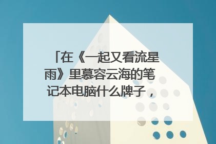 在《一起又看流星雨》里慕容云海的笔记本电脑什么牌子,具体性能?