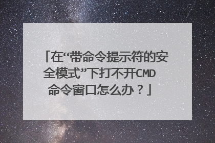 在“带命令提示符的安全模式”下打不开CMD命令窗口怎么办?