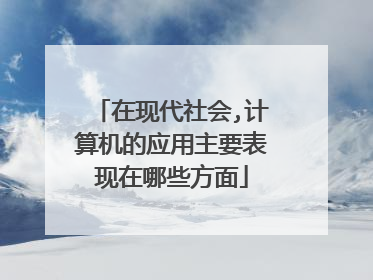 在现代社会,计算机的应用主要表现在哪些方面