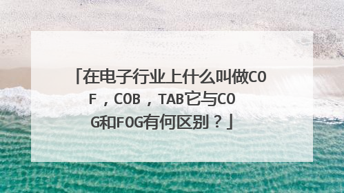 在电子行业上什么叫做COF，COB，TAB它与COG和FOG有何区别？