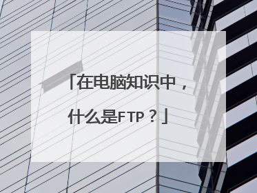 在电脑知识中，什么是FTP？