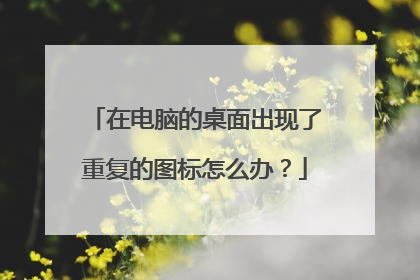 在电脑的桌面出现了重复的图标怎么办?
