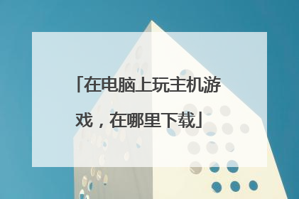 在电脑上玩主机游戏，在哪里下载