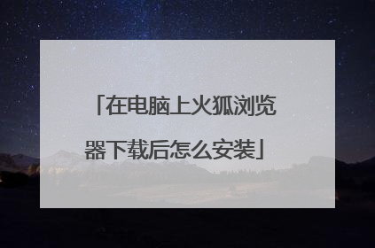 在电脑上火狐浏览器下载后怎么安装