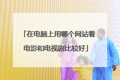 在电脑上用哪个网站看电影和电视剧比较好
