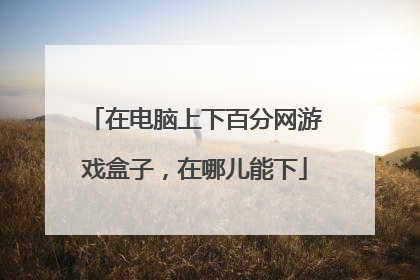 在电脑上下百分网游戏盒子,在哪儿能下