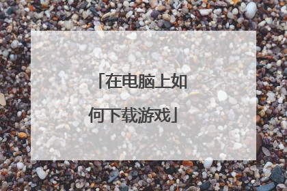 在电脑上如何下载游戏