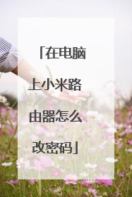 在电脑上小米路由器怎么改密码