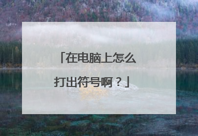 在电脑上怎么打出符号啊?