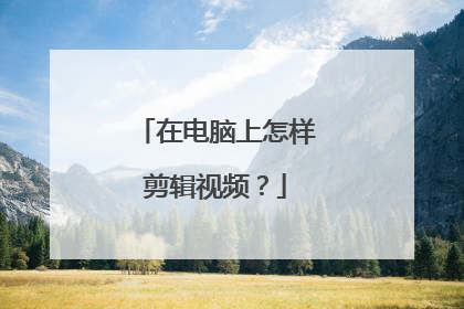在电脑上怎样剪辑视频?