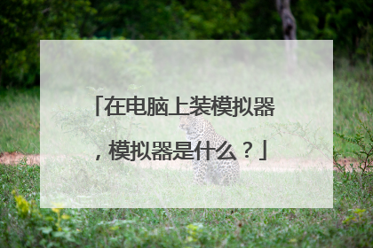 在电脑上装模拟器,模拟器是什么?