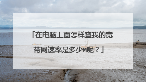 在电脑上面怎样查我的宽带网速率是多少M呢?