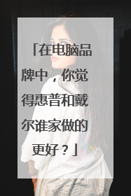 在电脑品牌中，你觉得惠普和戴尔谁家做的更好？