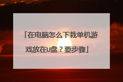 在电脑怎么下栽单机游戏放在U盘?要步骤