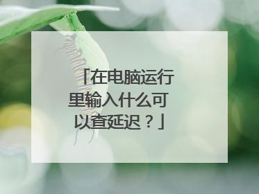 在电脑运行里输入什么可以查延迟？