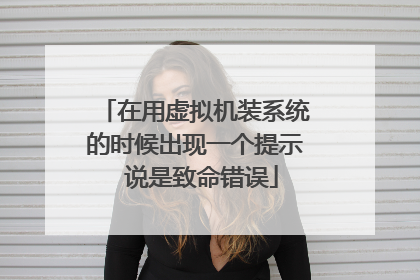 在用虚拟机装系统的时候出现一个提示 说是致命错误