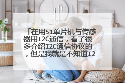 在用51单片机与传感器用I2C通信，看了很多介绍I2C通信协议的，但是我就是不知道I2C总线到底是
