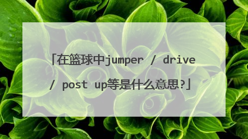 在篮球中jumper / drive / post up等是什么意思?