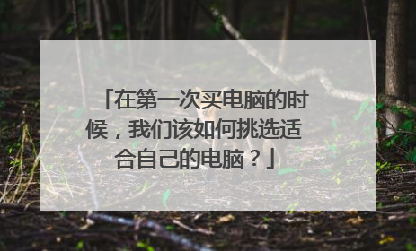 在第一次买电脑的时候,我们该如何挑选适合自己的电脑?