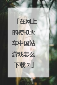 在网上的模拟火车中国站游戏怎么下载?
