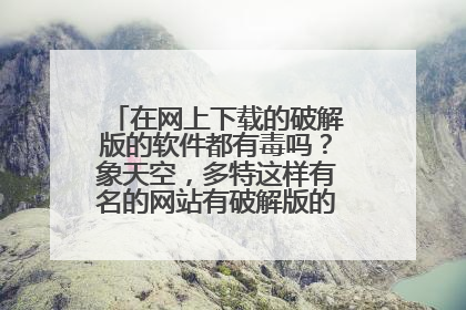 在网上下载的破解版的软件都有毒吗?象天空,多特这样有名的网站有破解版的软件可以下载吗?
