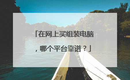 在网上买组装电脑，哪个平台靠谱？