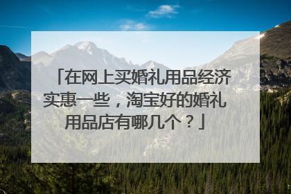 在网上买婚礼用品经济实惠一些，淘宝好的婚礼用品店有哪几个？