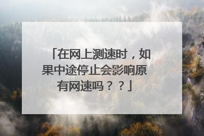 在网上测速时,如果中途停止会影响原有网速吗??