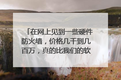 在网上见到一些硬件防火墙，价格几千到几百万，真的比我们的软防火墙好很多？