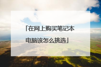 在网上购买笔记本电脑该怎么挑选