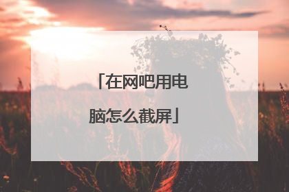 在网吧用电脑怎么截屏