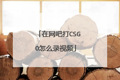 在网吧打CSGO怎么录视频