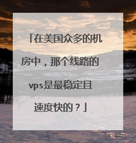 在美国众多的机房中,那个线路的vps是最稳定且速度快的?