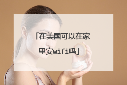 在美国可以在家里安wifi吗