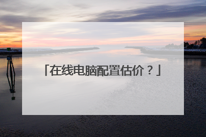 在线电脑配置估价?
