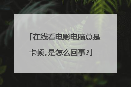 在线看电影电脑总是卡顿,是怎么回事?