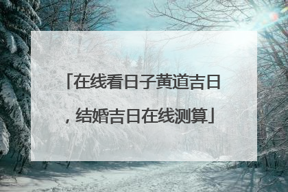 在线看日子黄道吉日,结婚吉日在线测算