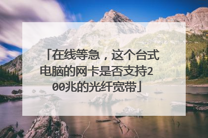 在线等急，这个台式电脑的网卡是否支持200兆的光纤宽带